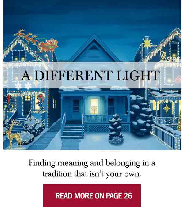 A Different Light  Finding meaning and belonging in a tradition that isn’t your own. Read More On Page 26