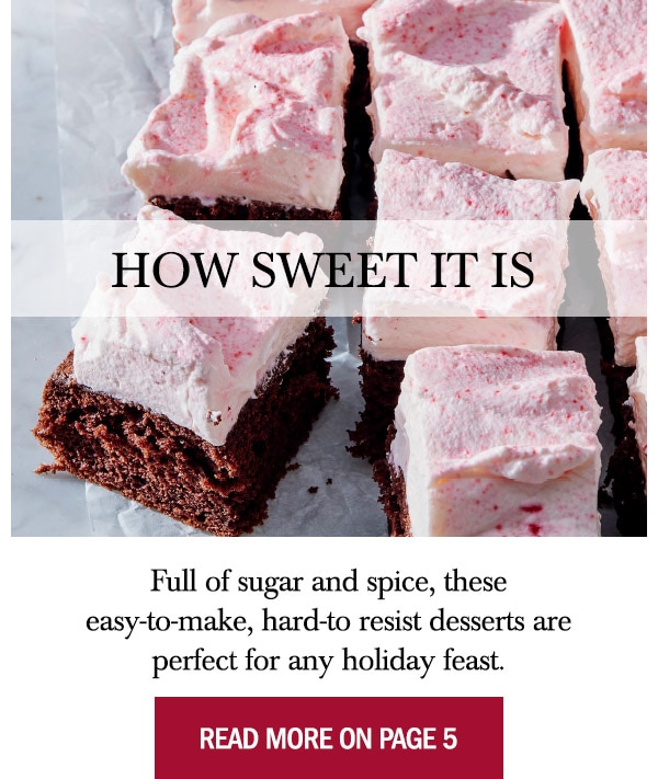 How Sweet It Is. Full of sugar and spice, these easy-to-make, hard-to resist desserts are perfect for any holiday feast. Read More On Page 5